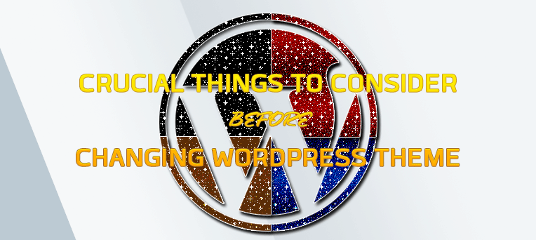 Crucial Things To Consider Before Changing WordPress Theme